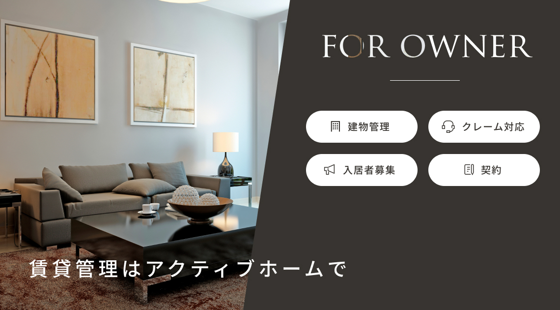 FOR OWNER|賃貸管理はアクティブホームで・建物管理・クレーム対応・入居者募集・契約