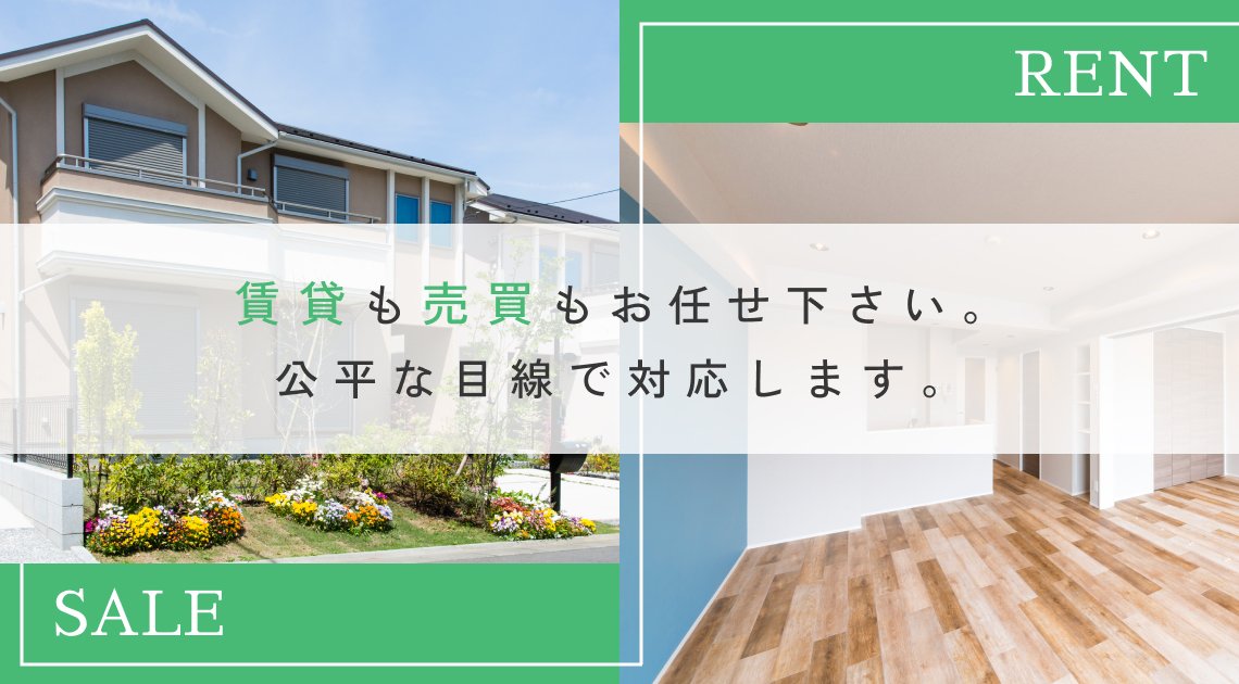 賃貸も売買もお任せ下さい。公平な目線で対応します。